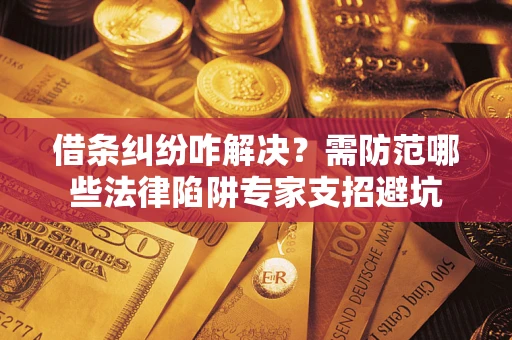 北京借条纠纷咋解决？需防范哪些法律陷阱专家支招避坑