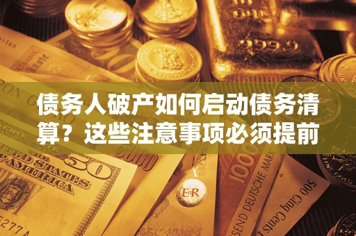 北京债务人破产如何启动债务清算？这些注意事项必须提前知道