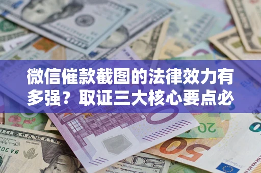 北京微信催款截图的法律效力有多强？取证三大核心要点必须知道！
