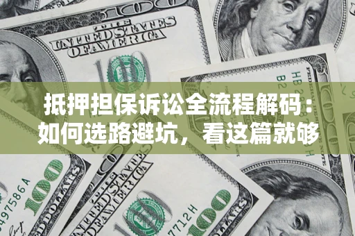北京抵押担保诉讼全流程解码：如何选路避坑，看这篇就够了