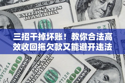 北京三招干掉坏账！教你合法高效收回拖欠款又能避开违法雷区