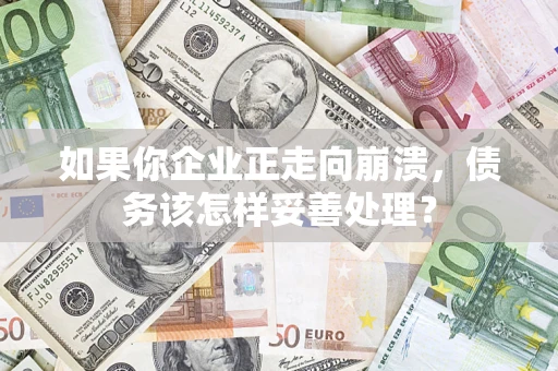 北京如果你企业正走向崩溃，债务该怎样妥善处理？