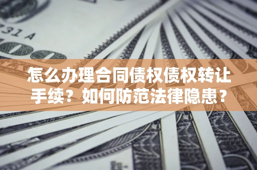 北京怎么办理合同债权债权转让手续？如何防范法律隐患？