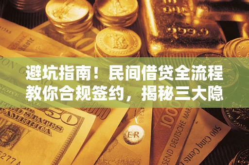 北京避坑指南！民间借贷全流程教你合规签约，揭秘三大隐形陷阱