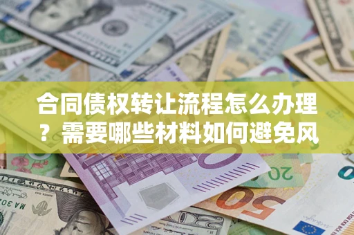 北京合同债权转让流程怎么办理？需要哪些材料如何避免风险？