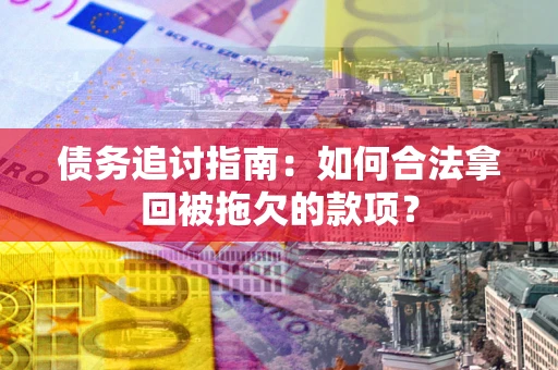 北京债务追讨指南：如何合法拿回被拖欠的款项？