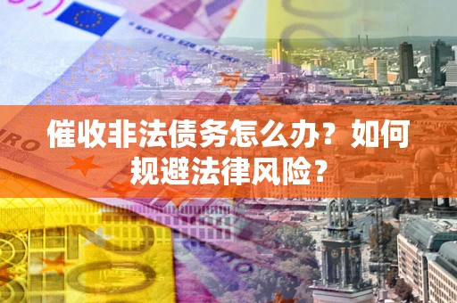北京催收非法债务怎么办？如何规避法律风险？