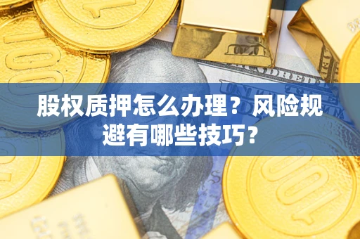 北京股权质押怎么办理？风险规避有哪些技巧？