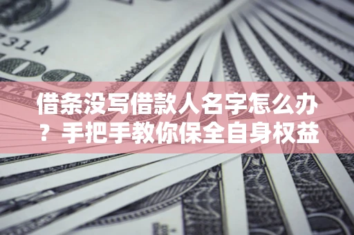 北京借条没写借款人名字怎么办？手把手教你保全自身权益