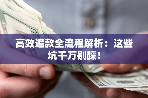 北京高效追款全流程解析：这些坑千万别踩！