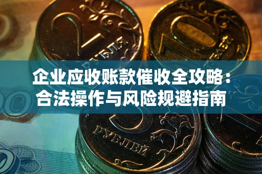 北京企业应收账款催收全攻略：合法操作与风险规避指南
