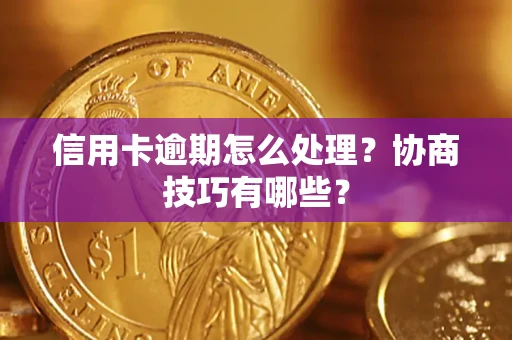北京信用卡逾期怎么处理？协商技巧有哪些？