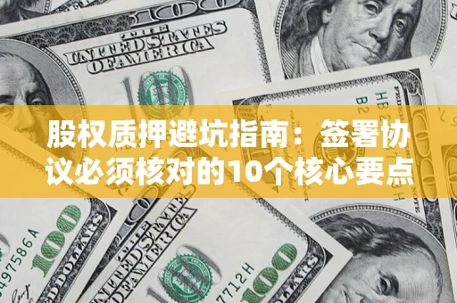 北京股权质押避坑指南:签署协议必须核对的10个核心要点 北京股权质押避坑指南:签署协议必须核对的10个核心要点