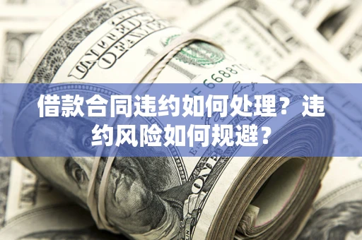 北京借款合同违约如何处理？违约风险如何规避？