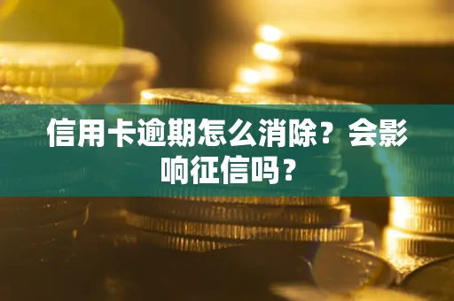 北京信用卡逾期怎么消除？会影响征信吗？