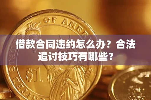 北京借款合同违约怎么办？合法追讨技巧有哪些？