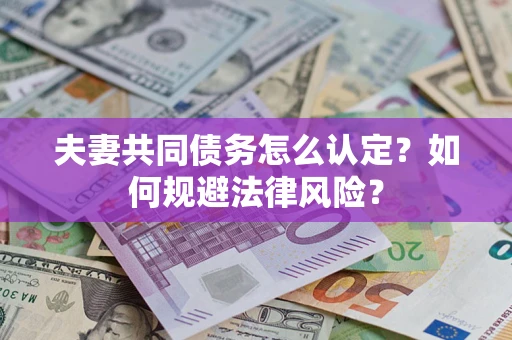 北京夫妻共同债务怎么认定？如何规避法律风险？