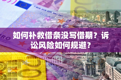 北京如何补救借条没写借期？诉讼风险如何规避？