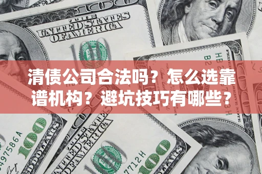 北京清债公司合法吗？怎么选靠谱机构？避坑技巧有哪些？