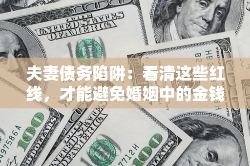 北京夫妻债务陷阱：看清这些红线，才能避免婚姻中的金钱危机