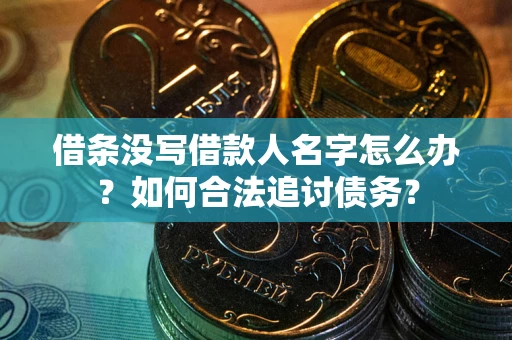北京借条没写借款人名字怎么办？如何合法追讨债务？