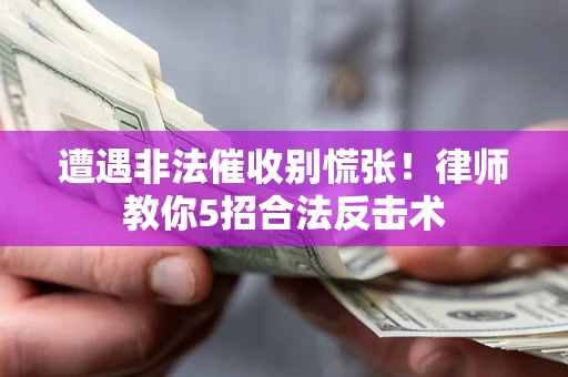 北京遭遇非法催收别慌张！律师教你5招合法反击术