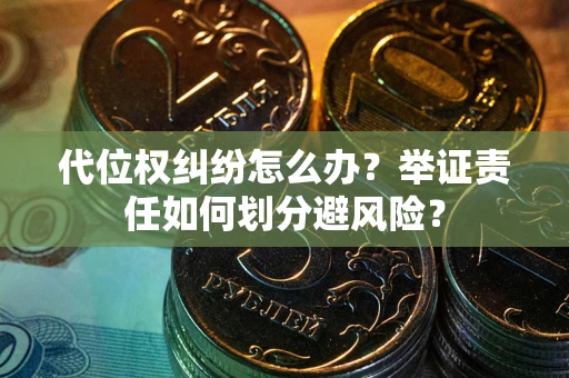 北京代位权纠纷怎么办？举证责任如何划分避风险？