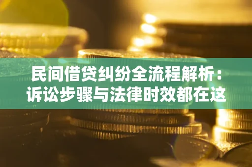 北京民间借贷纠纷全流程解析：诉讼步骤与法律时效都在这儿了