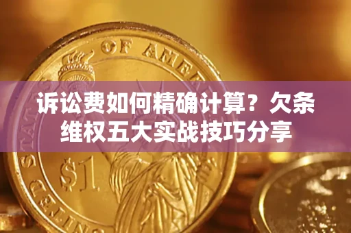 北京诉讼费如何精确计算？欠条维权五大实战技巧分享