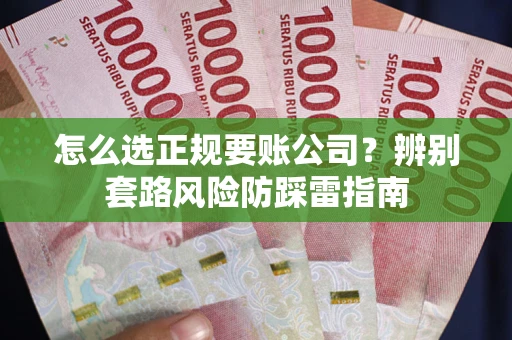 北京怎么选正规要账公司？辨别套路风险防踩雷指南