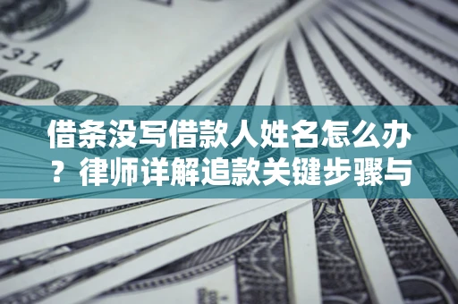 北京借条没写借款人姓名怎么办？律师详解追款关键步骤与证据链构建