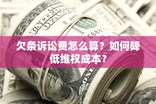 北京欠条诉讼费怎么算？如何降低维权成本？