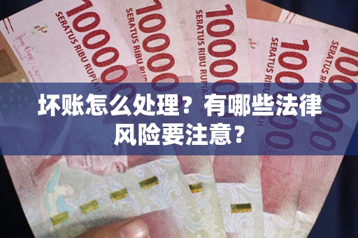 北京坏账怎么处理？有哪些法律风险要注意？