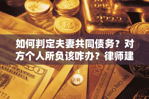 北京如何判定夫妻共同债务？对方个人所负该咋办？律师建议