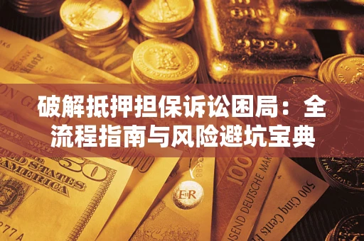 北京破解抵押担保诉讼困局:全流程指南与风险避坑宝典 北京破解抵押担保诉讼困局:全流程指南与风险避坑宝典