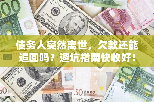 北京债务人突然离世，欠款还能追回吗？避坑指南快收好！