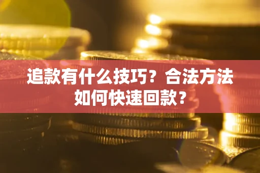 北京追款有什么技巧？合法方法如何快速回款？