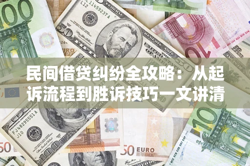 北京民间借贷纠纷全攻略：从起诉流程到胜诉技巧一文讲清