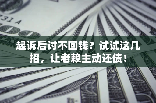 北京起诉后讨不回钱？试试这几招，让老赖主动还债！