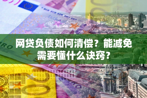 北京网贷负债如何清偿？能减免需要懂什么诀窍？