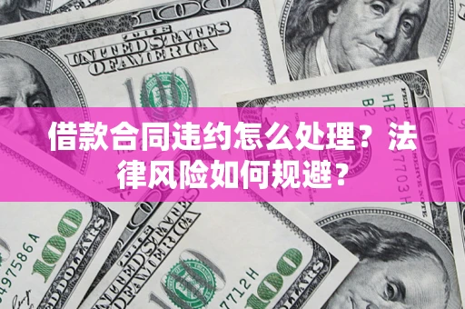 北京借款合同违约怎么处理？法律风险如何规避？