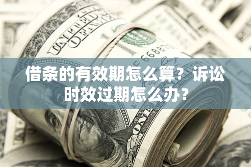 北京借条的有效期怎么算？诉讼时效过期怎么办？