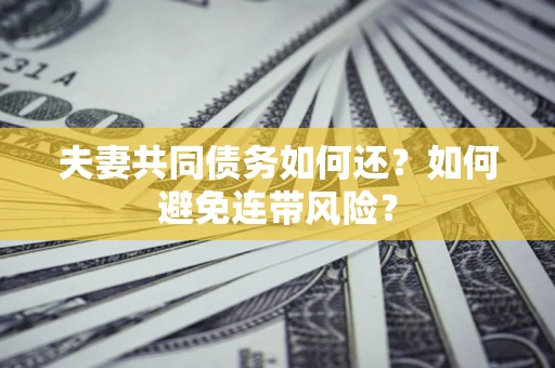北京夫妻共同债务如何还？如何避免连带风险？