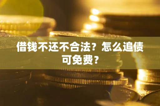 北京借钱不还不合法？怎么追债可免费？