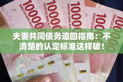 北京夫妻共同债务追回指南：不清楚的认定标准这样破！