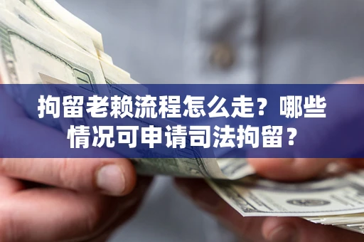 北京拘留老赖流程怎么走？哪些情况可申请司法拘留？