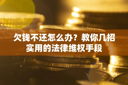 北京欠钱不还怎么办？教你几招实用的法律维权手段