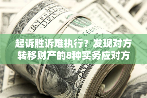 北京起诉胜诉难执行？发现对方转移财产的8种实务应对方案
