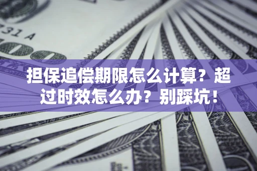 北京担保追偿期限怎么计算？超过时效怎么办？别踩坑！