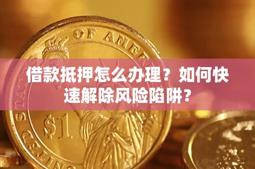 北京借款抵押怎么办理？如何快速解除风险陷阱？